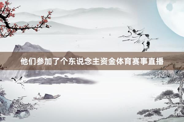他们参加了个东说念主资金体育赛事直播