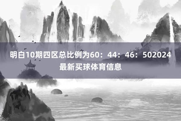 明白10期四区总比例为60：44：46：502024最新买球体育信息