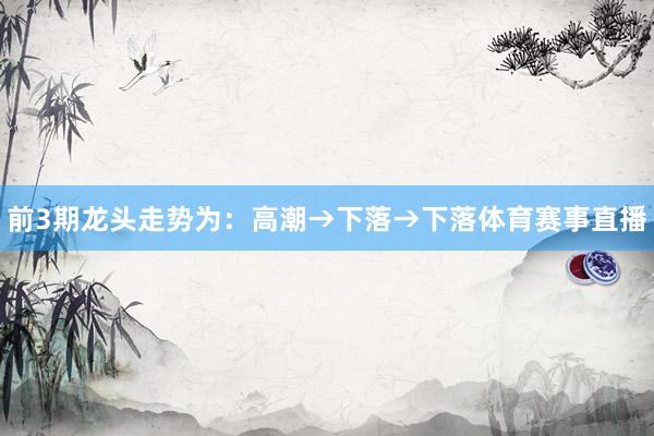 前3期龙头走势为：高潮→下落→下落体育赛事直播