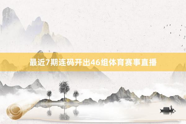 最近7期连码开出46组体育赛事直播