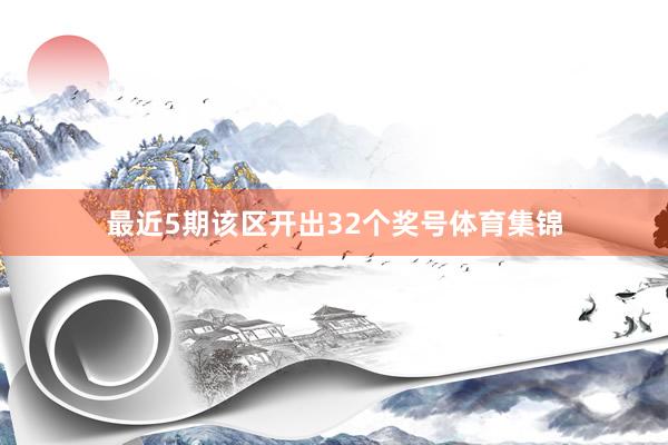 最近5期该区开出32个奖号体育集锦
