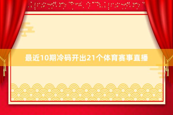 最近10期冷码开出21个体育赛事直播