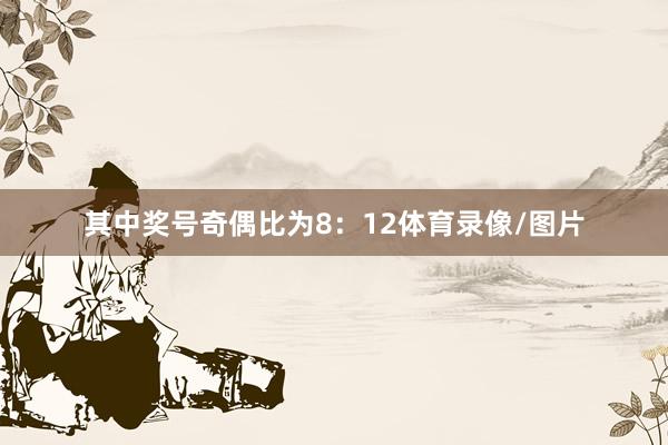 其中奖号奇偶比为8：12体育录像/图片