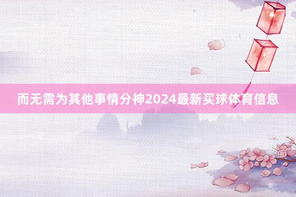 而无需为其他事情分神2024最新买球体育信息