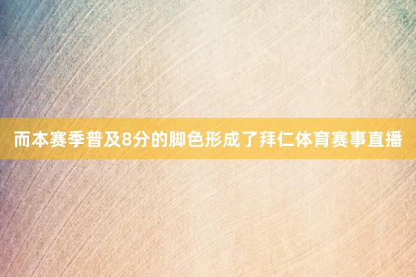 而本赛季普及8分的脚色形成了拜仁体育赛事直播