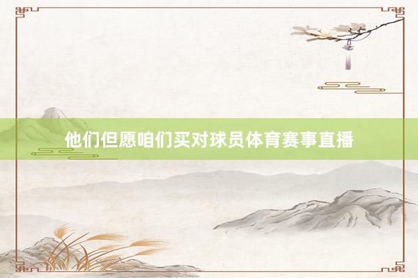 他们但愿咱们买对球员体育赛事直播