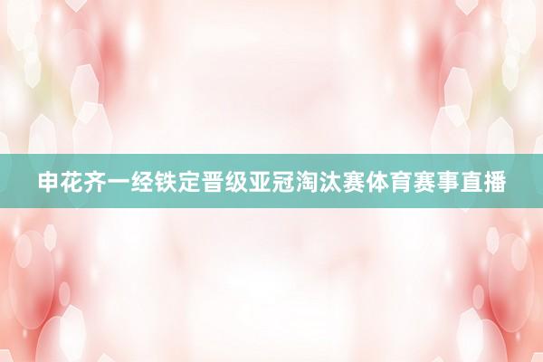 申花齐一经铁定晋级亚冠淘汰赛体育赛事直播