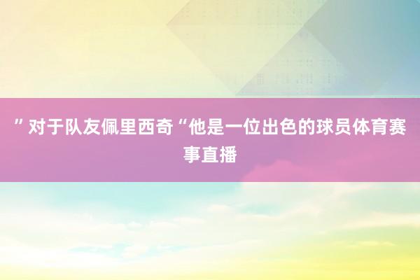 ”对于队友佩里西奇“他是一位出色的球员体育赛事直播