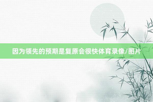 因为领先的预期是复原会很快体育录像/图片