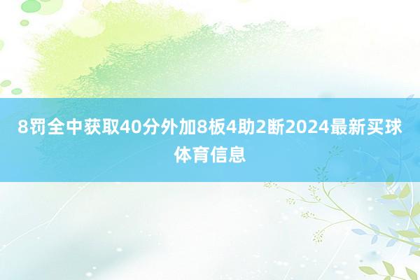 8罚全中获取40分外加8板4助2断2024最新买球体育信息