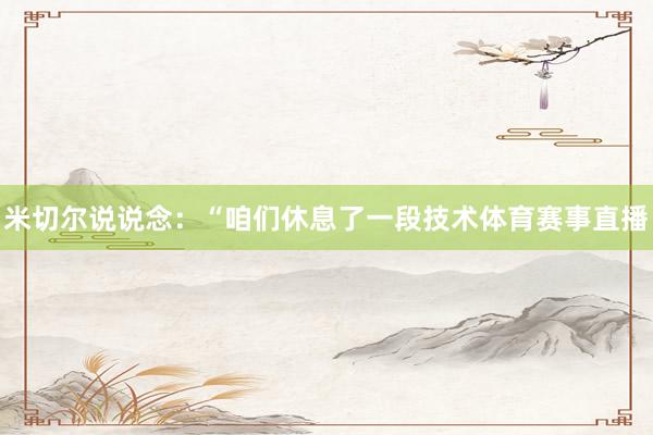 米切尔说说念:“咱们休息了一段技术体育赛事直播