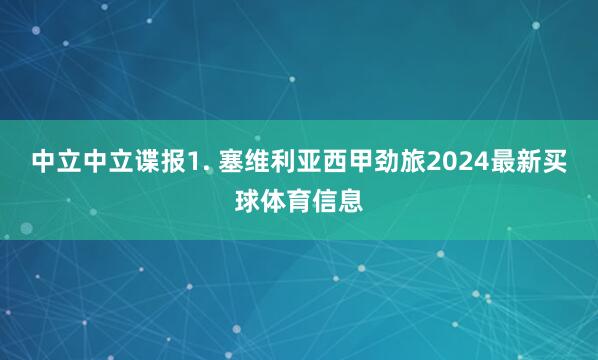 中立　　中立谍报　　1. 塞维利亚西甲劲旅2024最新买球体育信息