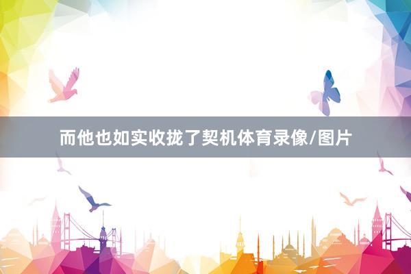 而他也如实收拢了契机体育录像/图片