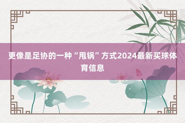 更像是足协的一种“甩锅”方式2024最新买球体育信息