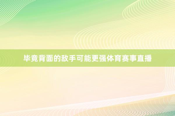 毕竟背面的敌手可能更强体育赛事直播