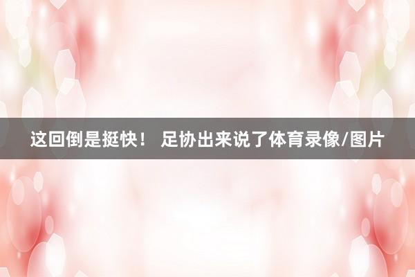这回倒是挺快！ 足协出来说了体育录像/图片