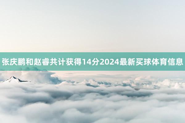 张庆鹏和赵睿共计获得14分2024最新买球体育信息