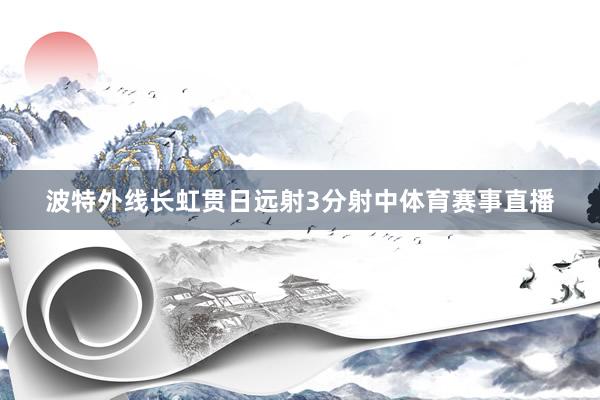 波特外线长虹贯日远射3分射中体育赛事直播