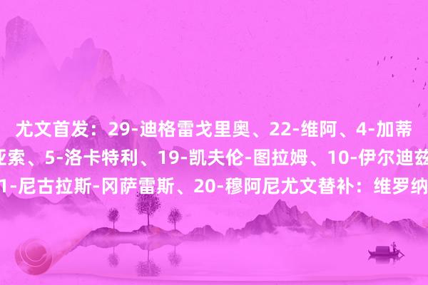 尤文首发:29-迪格雷戈里奥、22-维阿、4-加蒂、6-凯利、27-坎比亚索、5-洛卡特利、19-凯夫伦-图拉姆、10-伊尔迪兹、8-库普梅纳斯、11-尼古拉斯-冈萨雷斯、20-穆阿尼尤文替补:维罗纳首发:1-蒙迪珀、27-戴维多维茨、42-科波拉、6-贝瓦伦蒂尼、5-法拉奥尼、33-杜达、10-尼亚塞、38-查丘瓦、31-苏洛夫、14-利夫拉门托、9-萨尔维罗纳替补:22-A-贝拉尔迪、34-佩里利、2-奥耶戈克、4-达尼柳克、7-兰布尔德、8-拉佐维奇、11-滕斯泰特、12-布拉达里奇、15-伊兰-奥库、19-斯洛特萨格、20-卡斯塔诺斯、24-伯内德、72-阿贾伊、80-西塞、87-吉拉迪2024最新买球体育信息