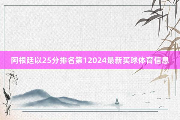 阿根廷以25分排名第12024最新买球体育信息