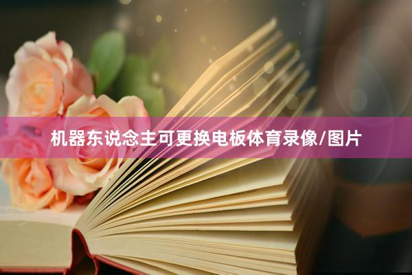 机器东说念主可更换电板体育录像/图片