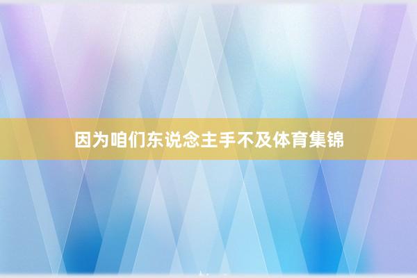因为咱们东说念主手不及体育集锦