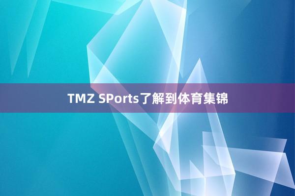 TMZ SPorts了解到体育集锦
