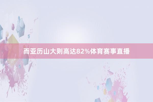 而亚历山大则高达82%体育赛事直播