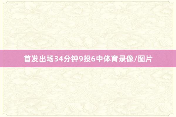 首发出场34分钟9投6中体育录像/图片