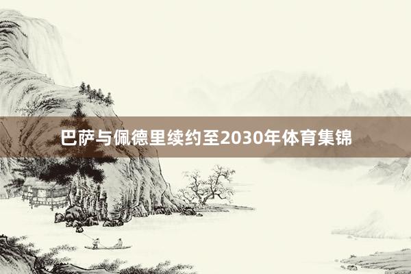巴萨与佩德里续约至2030年体育集锦