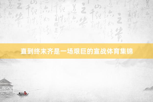 直到终末齐是一场艰巨的宣战体育集锦