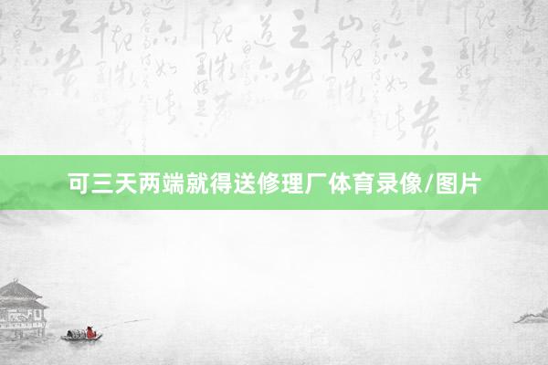 可三天两端就得送修理厂体育录像/图片