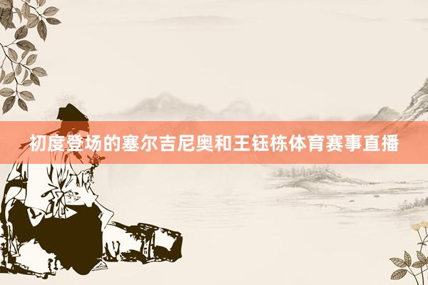 初度登场的塞尔吉尼奥和王钰栋体育赛事直播