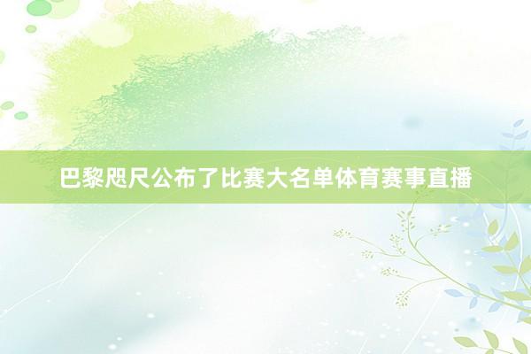 巴黎咫尺公布了比赛大名单体育赛事直播
