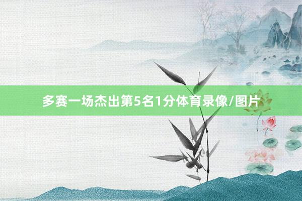 多赛一场杰出第5名1分体育录像/图片
