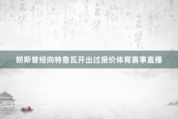 朗斯曾经向特鲁瓦开出过报价体育赛事直播