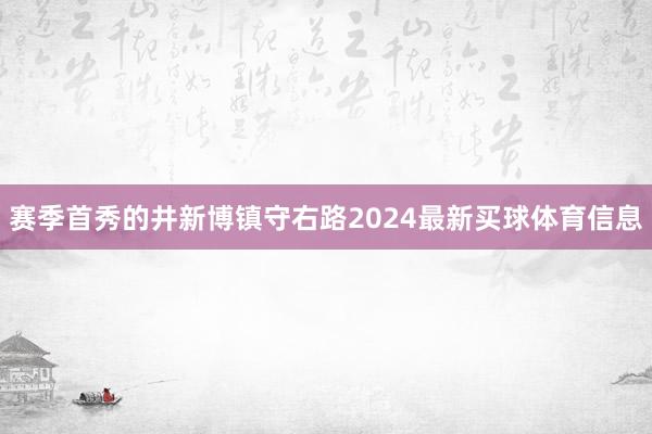 赛季首秀的井新博镇守右路2024最新买球体育信息