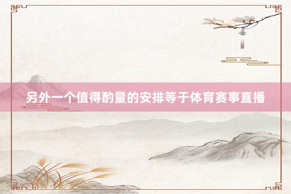 另外一个值得酌量的安排等于体育赛事直播