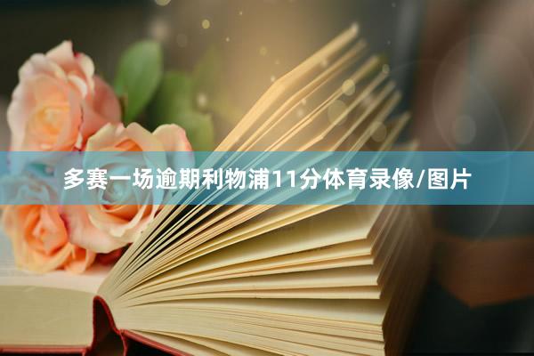 多赛一场逾期利物浦11分体育录像/图片