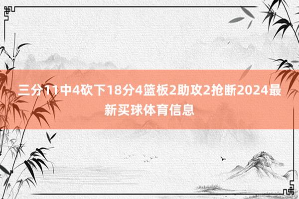 三分11中4砍下18分4篮板2助攻2抢断2024最新买球体育信息