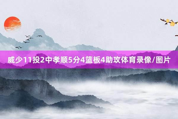 威少11投2中孝顺5分4篮板4助攻体育录像/图片