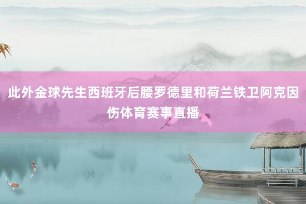 此外金球先生西班牙后腰罗德里和荷兰铁卫阿克因伤体育赛事直播
