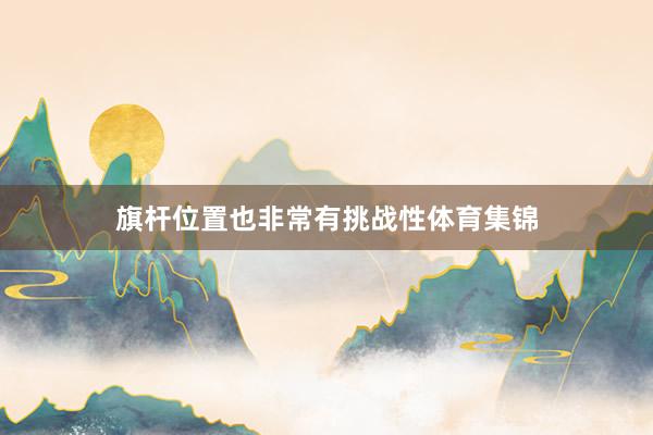 旗杆位置也非常有挑战性体育集锦