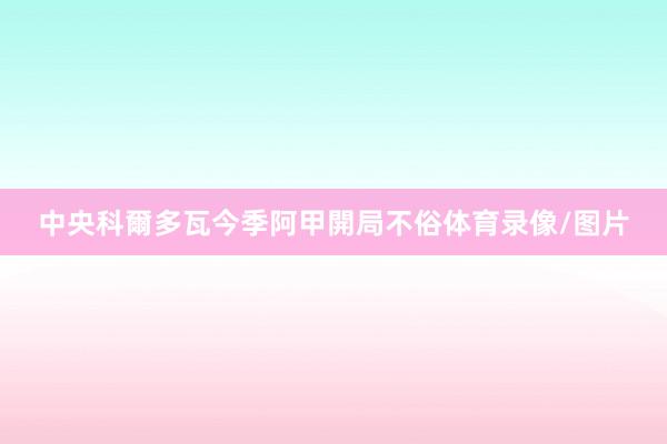 中央科爾多瓦今季阿甲開局不俗体育录像/图片