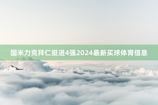 国米力克拜仁挺进4强2024最新买球体育信息