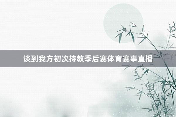 谈到我方初次持教季后赛体育赛事直播