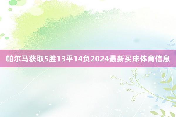 帕尔马获取5胜13平14负2024最新买球体育信息