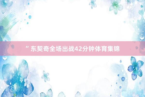 ”东契奇全场出战42分钟体育集锦