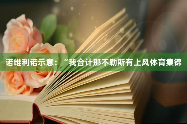 诺维利诺示意：“我合计那不勒斯有上风体育集锦