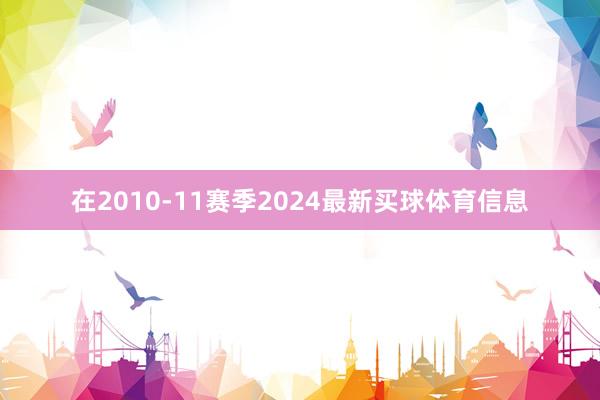 在2010-11赛季2024最新买球体育信息